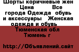 Шорты коричневые жен. › Цена ­ 150 - Все города Одежда, обувь и аксессуары » Женская одежда и обувь   . Тюменская обл.,Тюмень г.